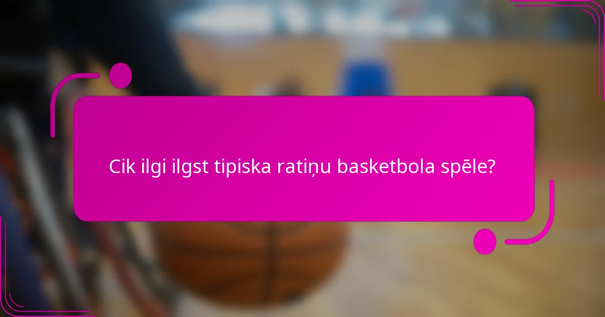 Cik ilgi ilgst tipiska ratiņu basketbola spēle?
