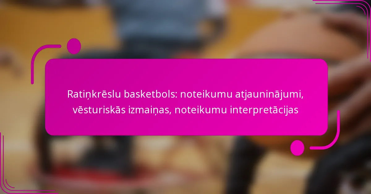 Ratiņkrēslu basketbols: noteikumu atjauninājumi, vēsturiskās izmaiņas, noteikumu interpretācijas
