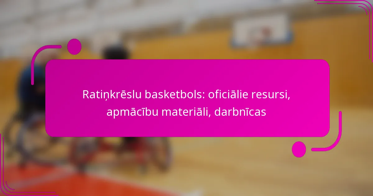 Ratiņkrēslu basketbols: oficiālie resursi, apmācību materiāli, darbnīcas