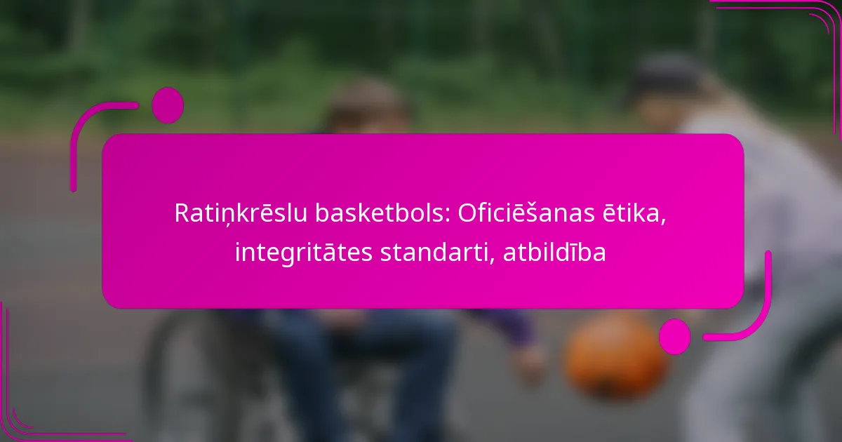 Ratiņkrēslu basketbols: Oficiēšanas ētika, integritātes standarti, atbildība