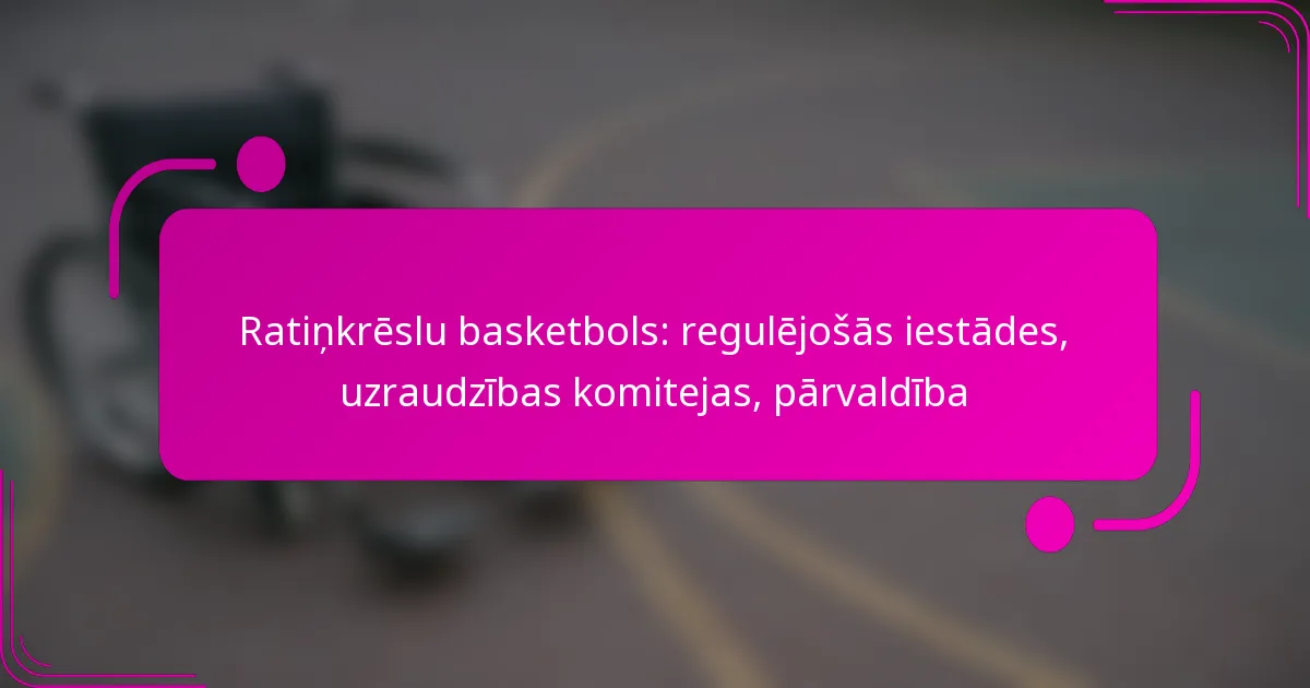 Ratiņkrēslu basketbols: regulējošās iestādes, uzraudzības komitejas, pārvaldība