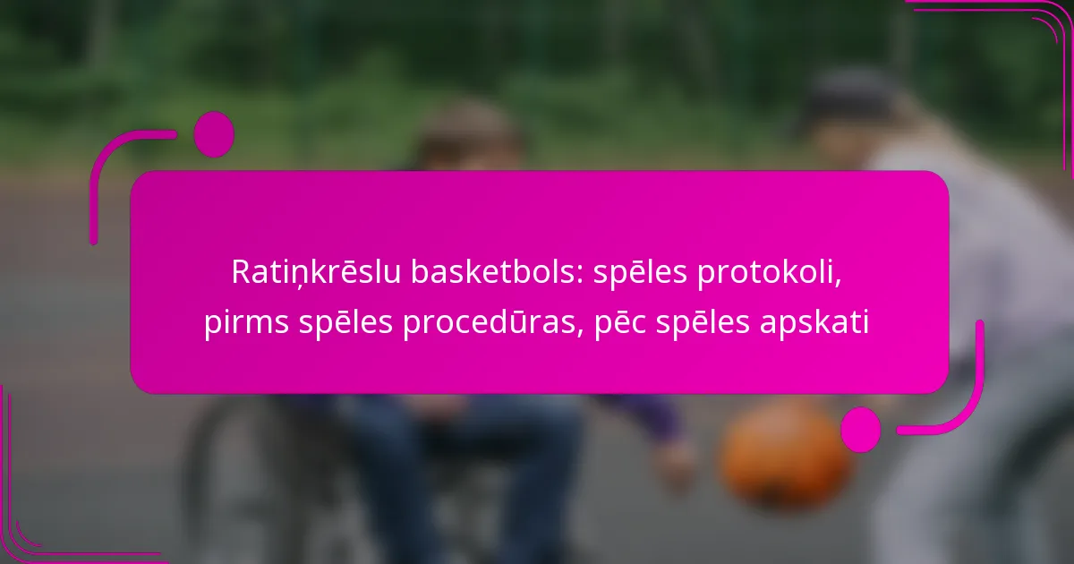 Ratiņkrēslu basketbols: spēles protokoli, pirms spēles procedūras, pēc spēles apskati
