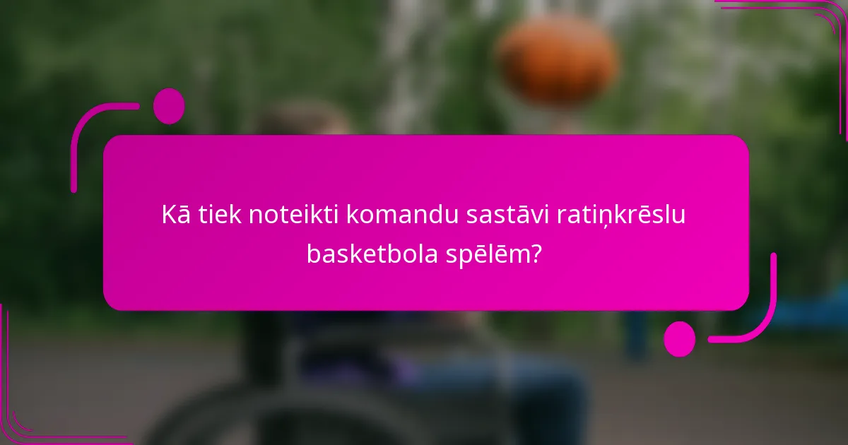 Kā tiek noteikti komandu sastāvi ratiņkrēslu basketbola spēlēm?