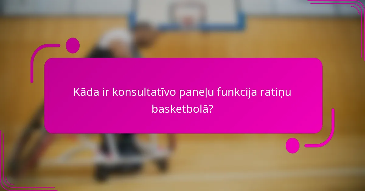 Kāda ir konsultatīvo paneļu funkcija ratiņu basketbolā?