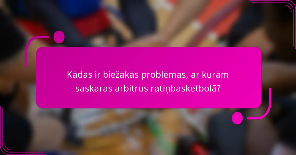 Kādas ir biežākās problēmas, ar kurām saskaras arbitrus ratiņbasketbolā?
