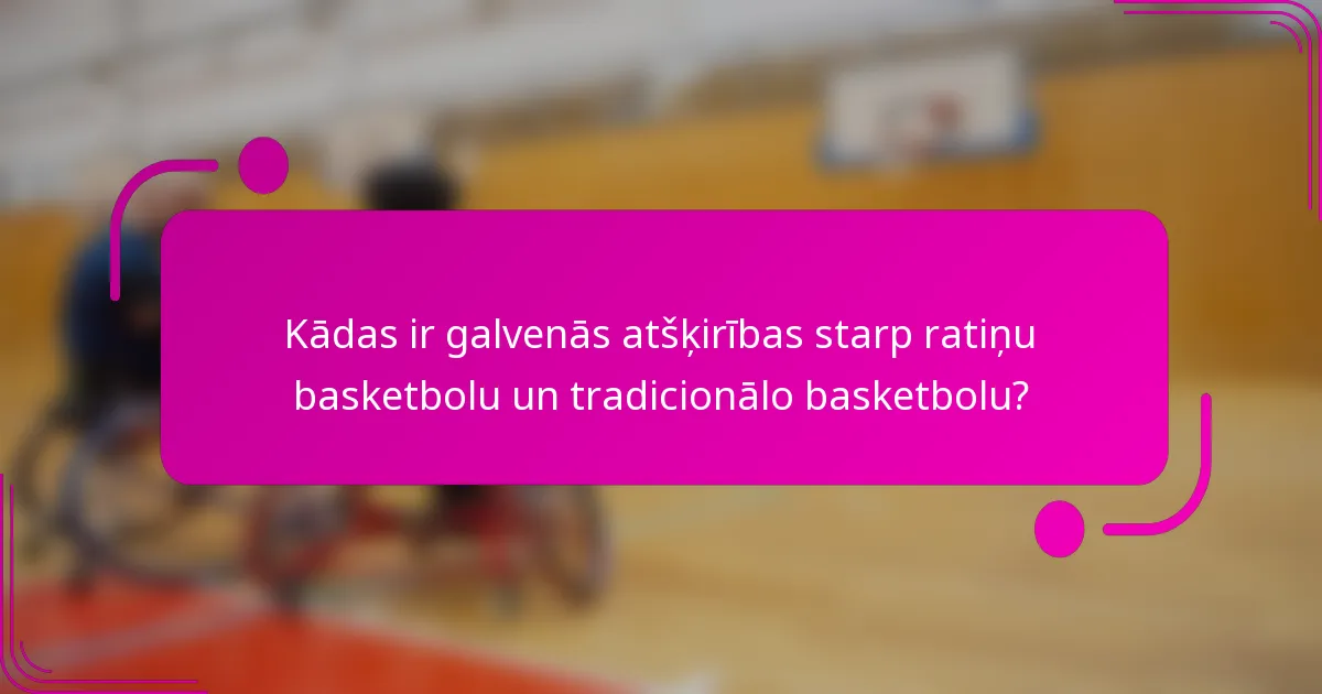 Kādas ir galvenās atšķirības starp ratiņu basketbolu un tradicionālo basketbolu?