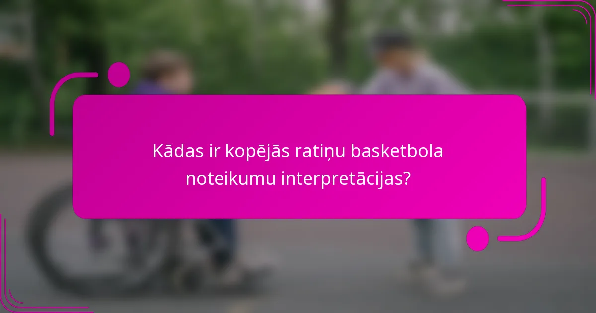 Kādas ir kopējās ratiņu basketbola noteikumu interpretācijas?