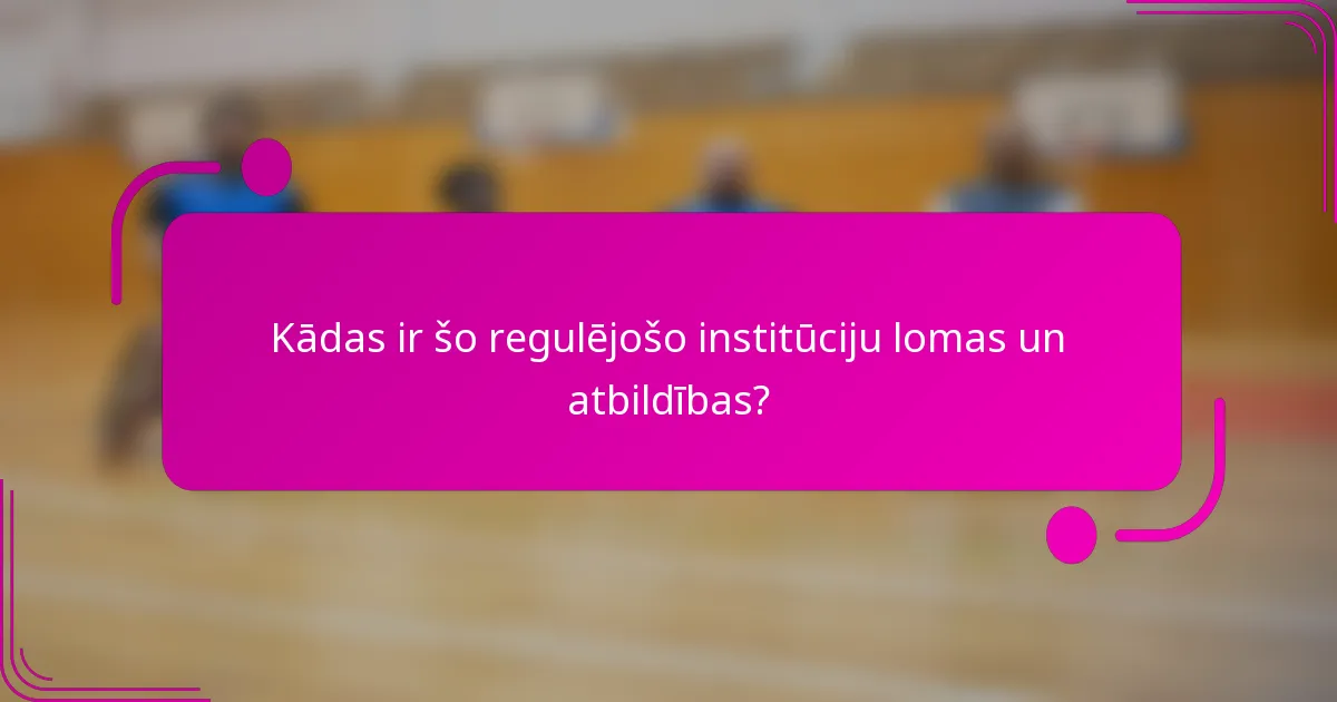 Kādas ir šo regulējošo institūciju lomas un atbildības?