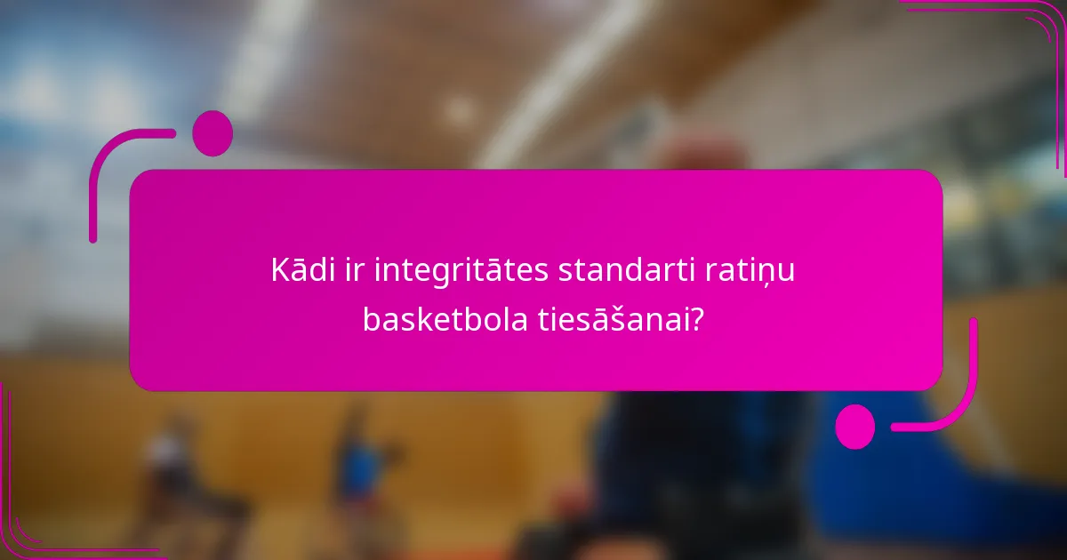 Kādi ir integritātes standarti ratiņu basketbola tiesāšanai?