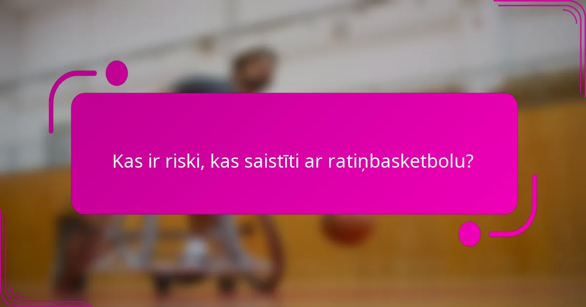 Kas ir riski, kas saistīti ar ratiņbasketbolu?