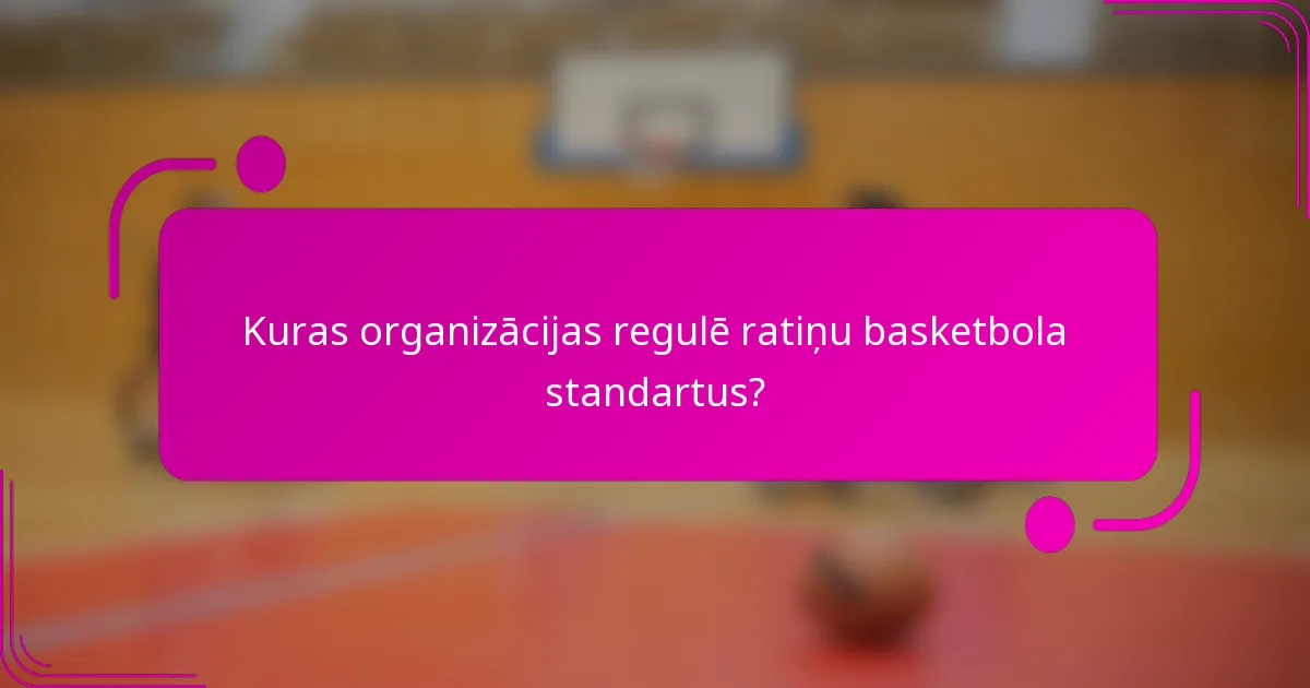 Kuras organizācijas regulē ratiņu basketbola standartus?