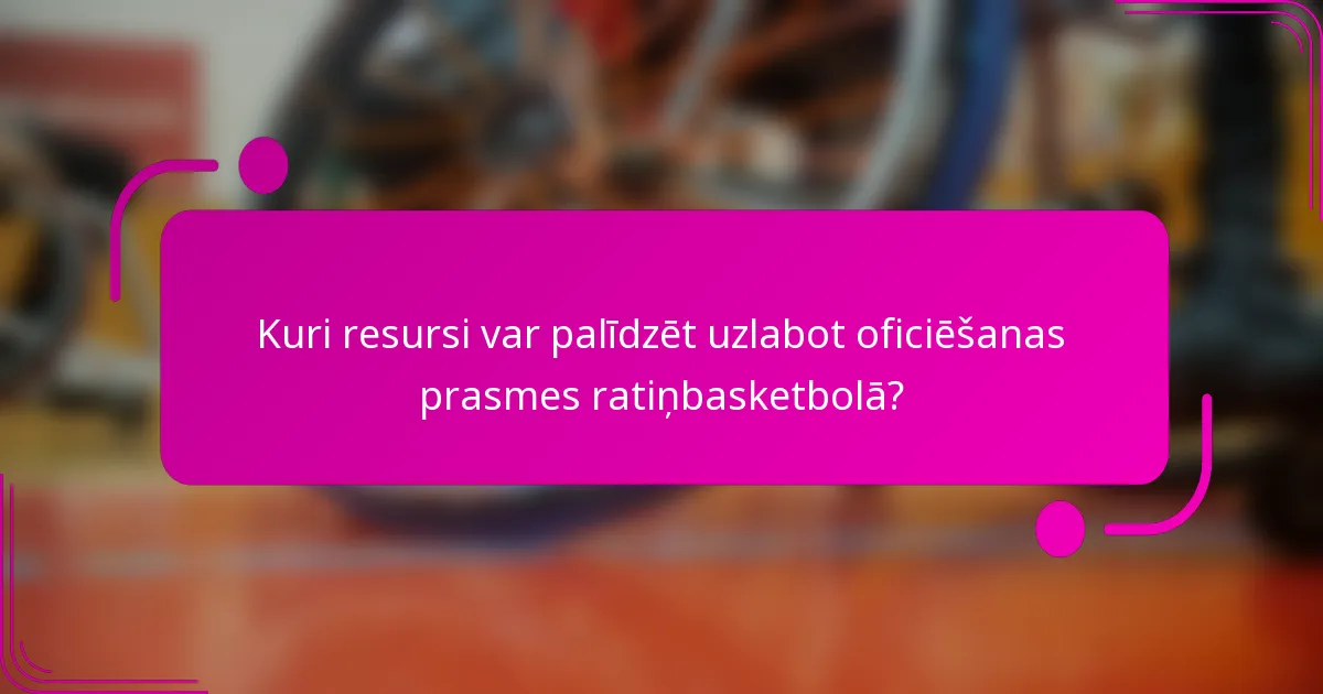Kuri resursi var palīdzēt uzlabot oficiēšanas prasmes ratiņbasketbolā?